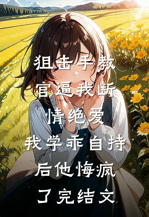 狙击手教官逼我断情绝爱，我学乖自持后他悔疯了完结文