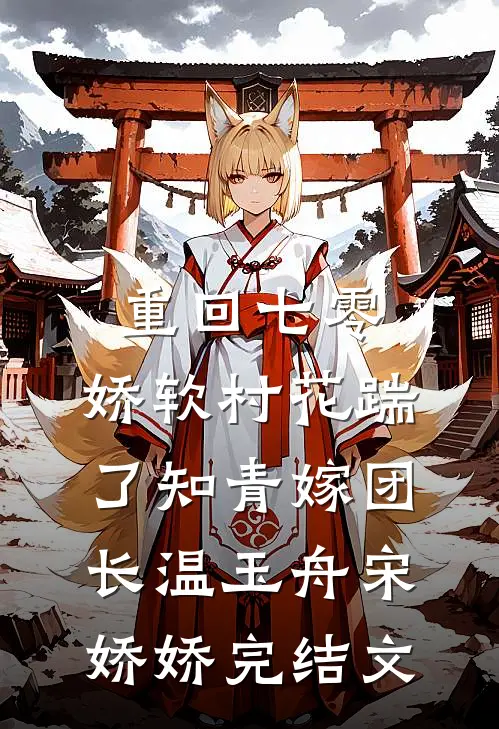 重回七零：娇软村花踹了知青嫁团长温玉舟宋娇娇完结文