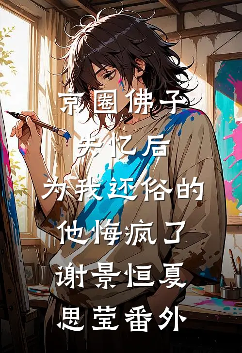 京圈佛子失忆后，为我还俗的他悔疯了谢景恒夏思莹 番外