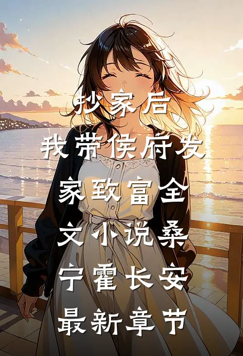抄家后，我带侯府发家致富全文小说桑宁霍长安最新章节