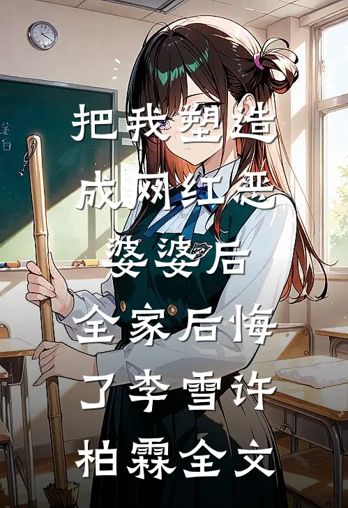 把我塑造成网红恶婆婆后，全家后悔了李雪许柏霖全文