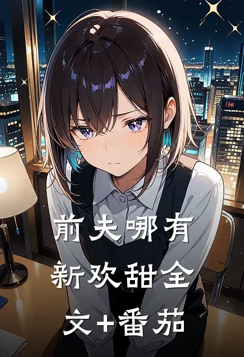 前夫哪有新欢甜全文+番茄
