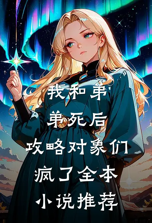 我和弟弟死后，攻略对象们疯了全本小说推荐