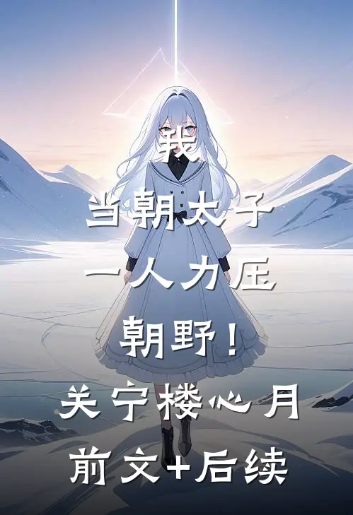 我，当朝太子，一人力压朝野！关宁楼心月前文+后续
