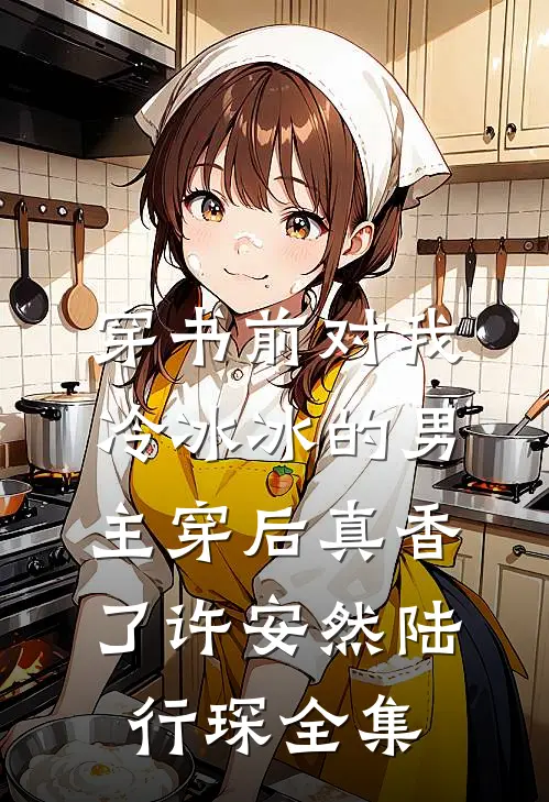 穿书前对我冷冰冰的男主穿后真香了许安然陆行琛 全集