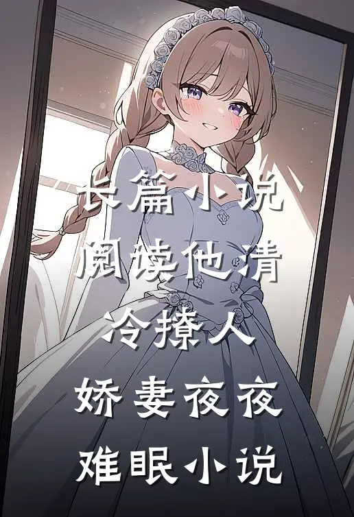 长篇小说阅读他清冷撩人,娇妻夜夜难眠小说