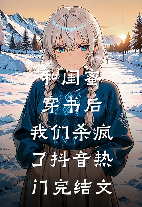 和闺蜜穿书后，我们杀疯了抖音热门完结文