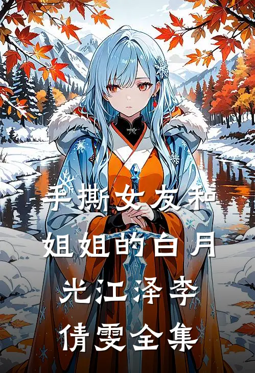 手撕女友和姐姐的白月光江泽李倩雯 全集