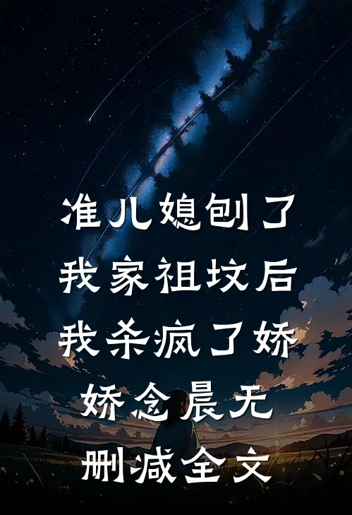 准儿媳刨了我家祖坟后，我杀疯了娇娇念晨无删减全文