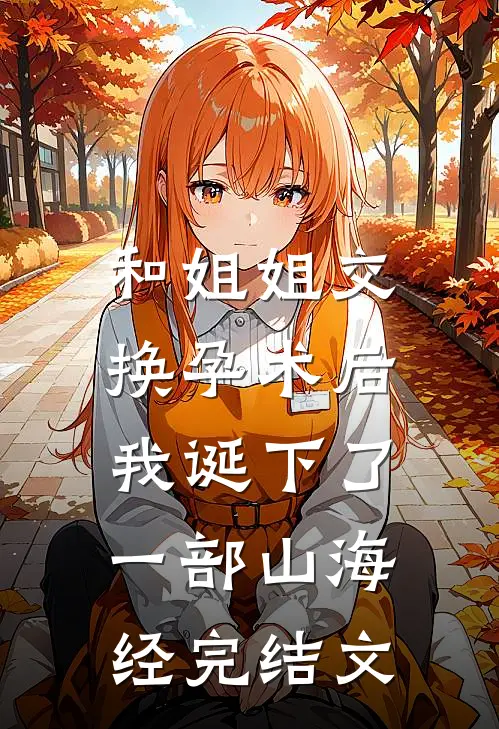 和姐姐交换孕术后 ，我诞下了一部山海经完结文