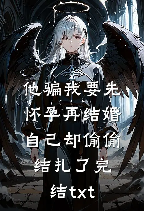 他骗我要先怀孕再结婚，自己却偷偷结扎了完结txt