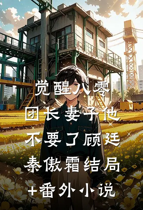 觉醒八零，团长妻子他不要了顾廷秦傲霜结局+番外小说