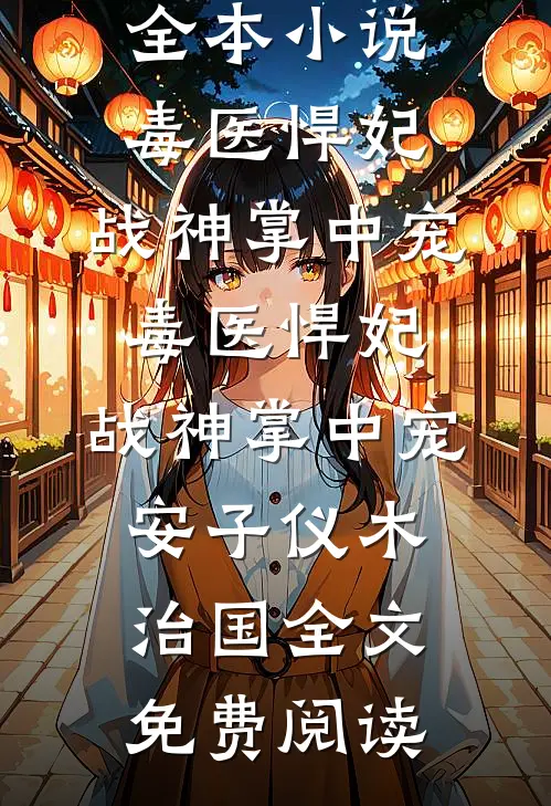 全本小说毒医悍妃：战神掌中宠毒医悍妃：战神掌中宠安子仪木治国全文免费阅读