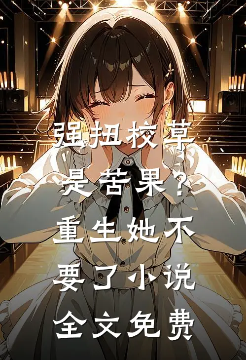 强扭校草是苦果？重生她不要了小说全文免费