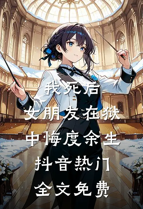 我死后，女朋友在狱中悔度余生抖音热门全文免费