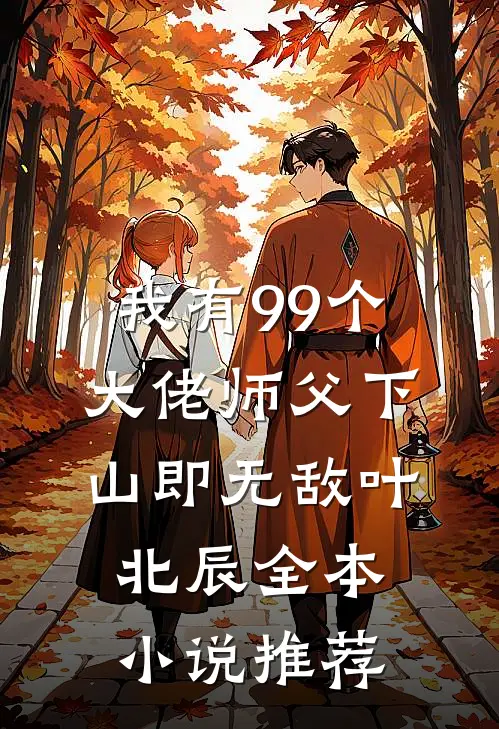 我有99个大佬师父下山即无敌叶北辰全本小说推荐
