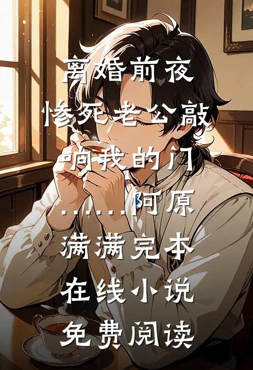 离婚前夜，惨死老公敲响我的门……阿原满满完本在线小说免费阅读