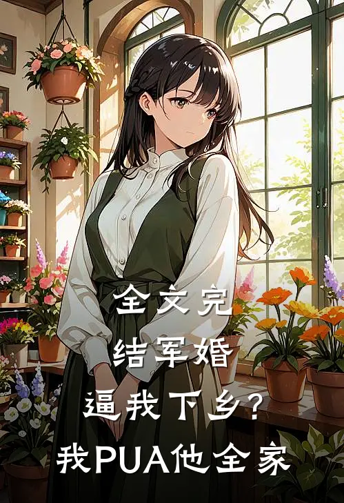 全文完结军婚:逼我下乡?我PUA他全家
