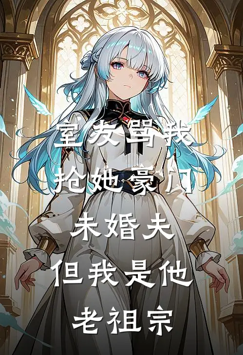 室友骂我抢她豪门未婚夫，但我是他老祖宗