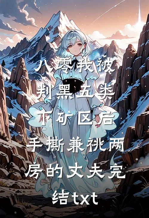 八零我被判黑五类下矿区后，手撕兼祧两房的丈夫完结txt