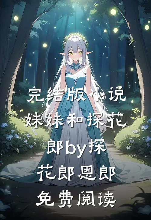 完结版小说妹妹和探花郎by探花郎恩郎免费阅读