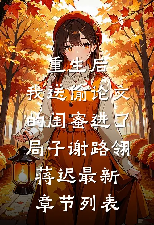 重生后，我送偷论文的闺蜜进了局子谢路翎蒋迟最新章节列表