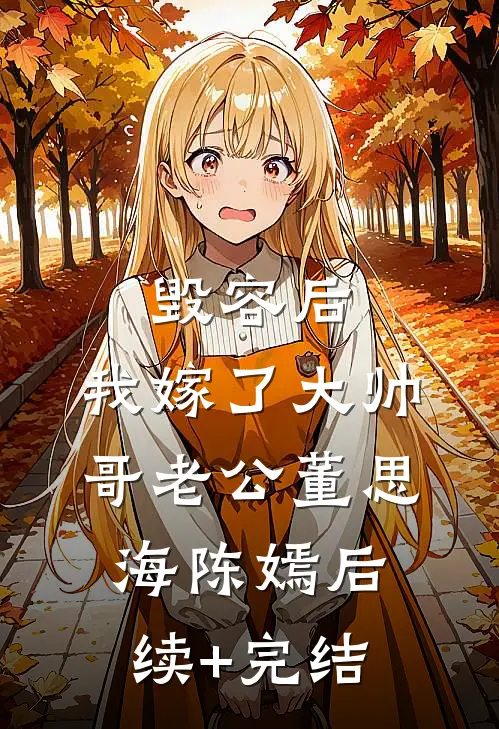 毁容后，我嫁了大帅哥老公董思海陈嫣后续+完结