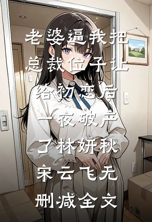 老婆逼我把总裁位子让给初恋后，一夜破产了林妍秋宋云飞无删减全文