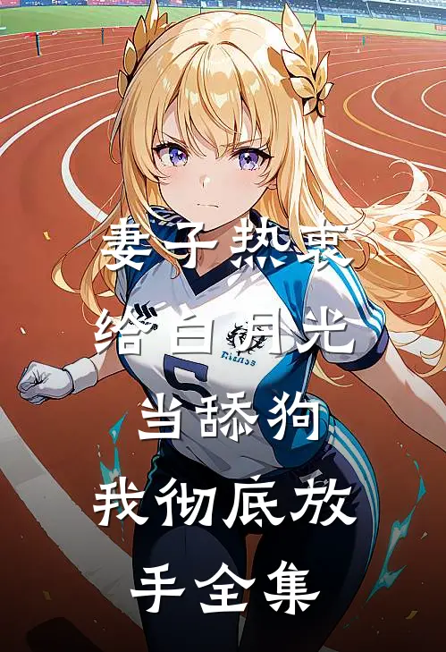 妻子热衷给白月光当舔狗，我彻底放手 全集