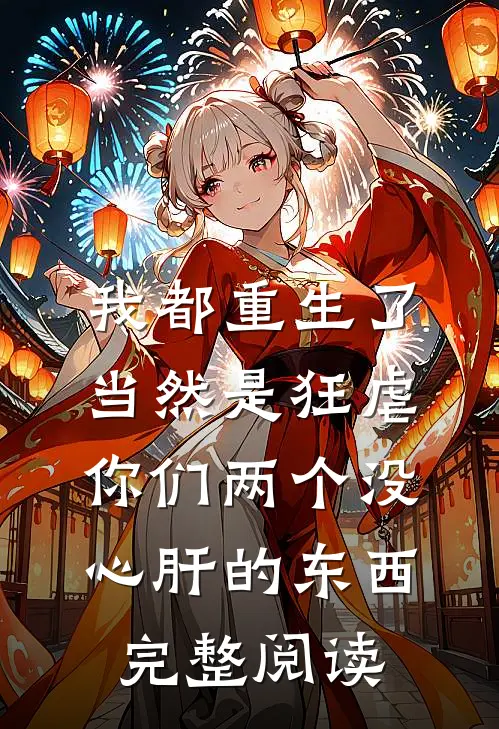 我都重生了，当然是狂虐你们两个没心肝的东西完整阅读