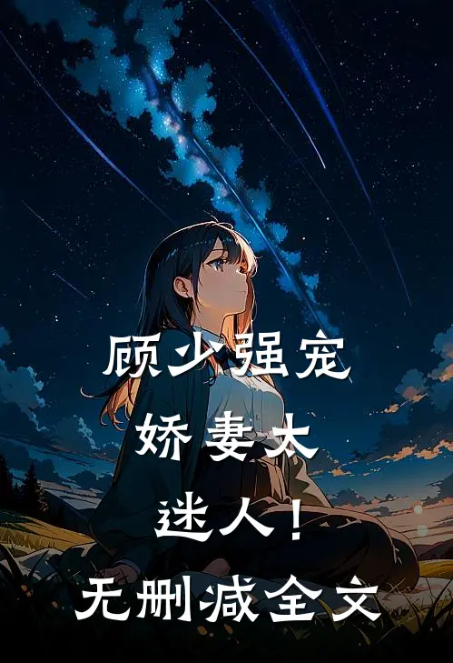 顾少强宠，娇妻太迷人！无删减全文