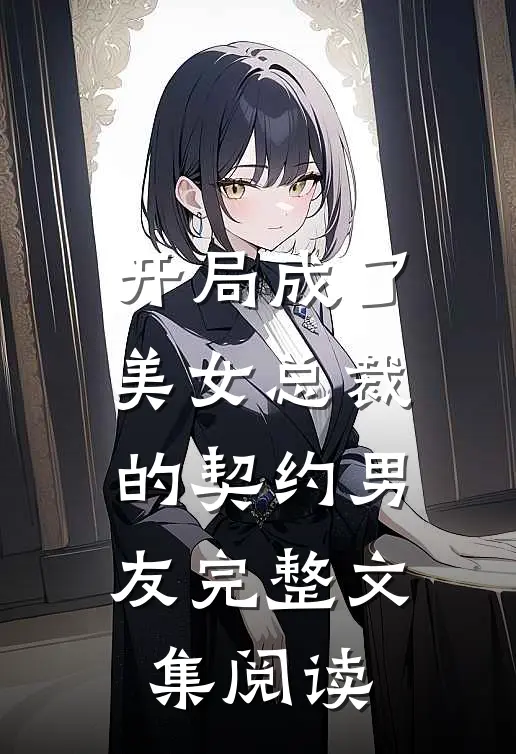 开局成了美女总裁的契约男友完整文集阅读