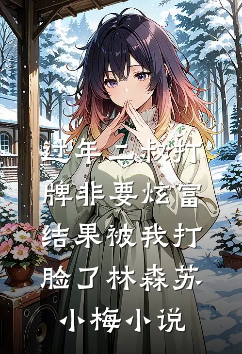 过年二叔打牌非要炫富，结果被我打脸了林森苏小梅小说