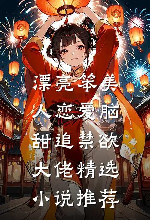 漂亮笨美人恋爱脑，甜追禁欲大佬精选小说推荐