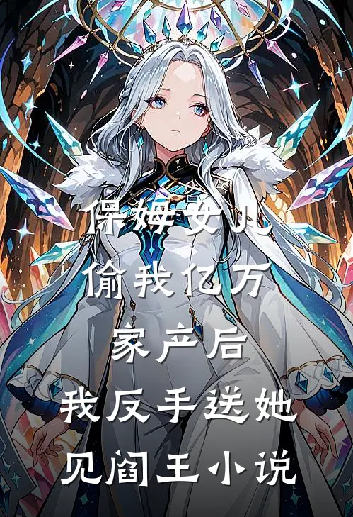 保姆女儿偷我亿万家产后，我反手送她见阎王小说