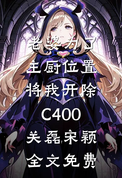 老婆为了主厨位置，将我开除C400关磊宋颖全文免费