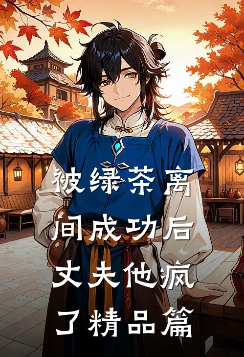 被绿茶离间成功后，丈夫他疯了精品篇