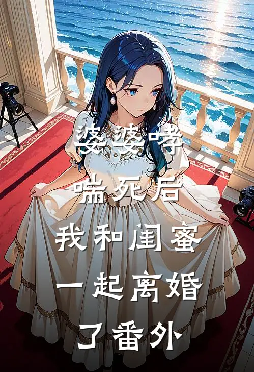 婆婆哮喘死后，我和闺蜜一起离婚了 番外