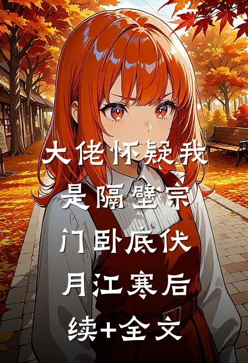 大佬怀疑我是隔壁宗门卧底伏月江寒后续+全文