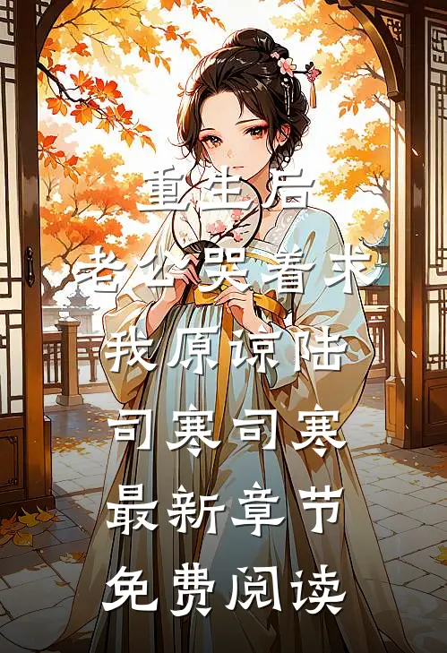 重生后，老公哭着求我原谅陆司寒司寒最新章节免费阅读