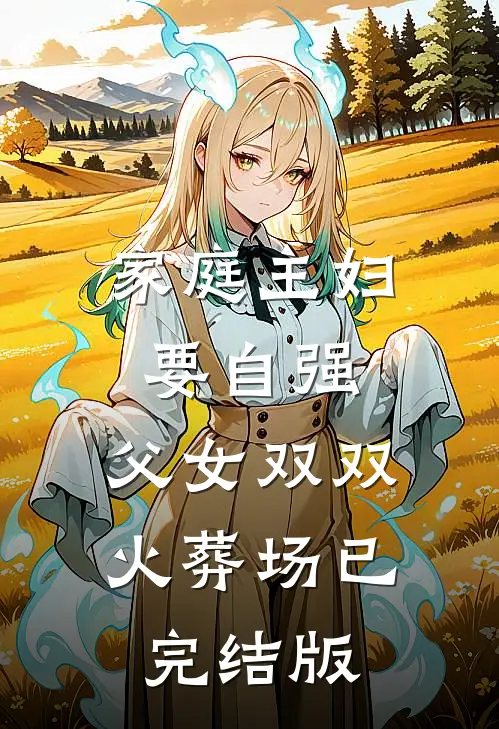 家庭主妇要自强，父女双双火葬场已完结版