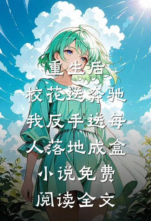 重生后，校花送奔驰我反手送每人落地成盒小说免费阅读全文