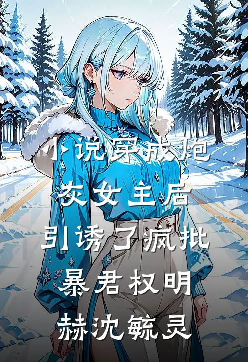 小说穿成炮灰女主后，引诱了疯批暴君(权明赫沈毓灵)