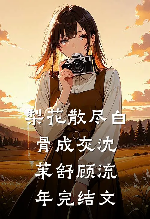 梨花散尽白骨成灰沈茉舒顾流年完结文