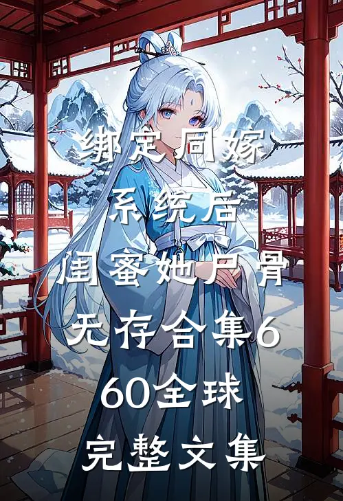 绑定同嫁系统后，闺蜜她尸骨无存合集660全球完整文集