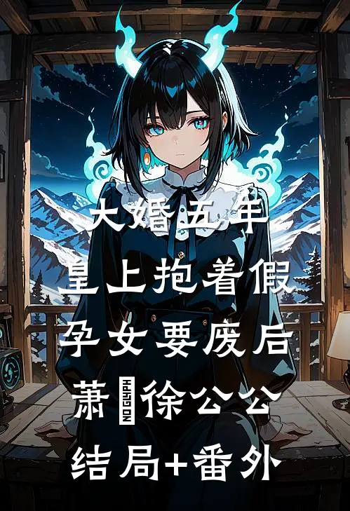 大婚五年，皇上抱着假孕女要废后萧旻徐公公结局+番外