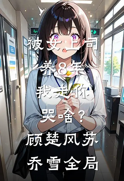 被女上司养8年，我走你哭啥？顾楚风苏乔雪全局
