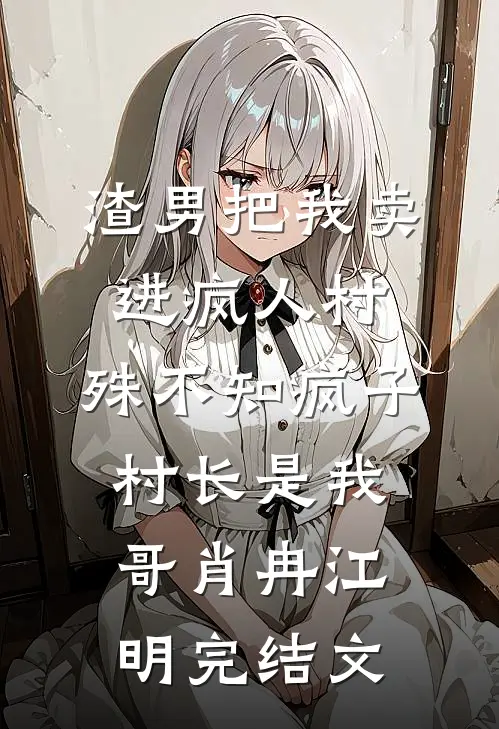 渣男把我卖进疯人村，殊不知疯子村长是我哥肖冉江明完结文