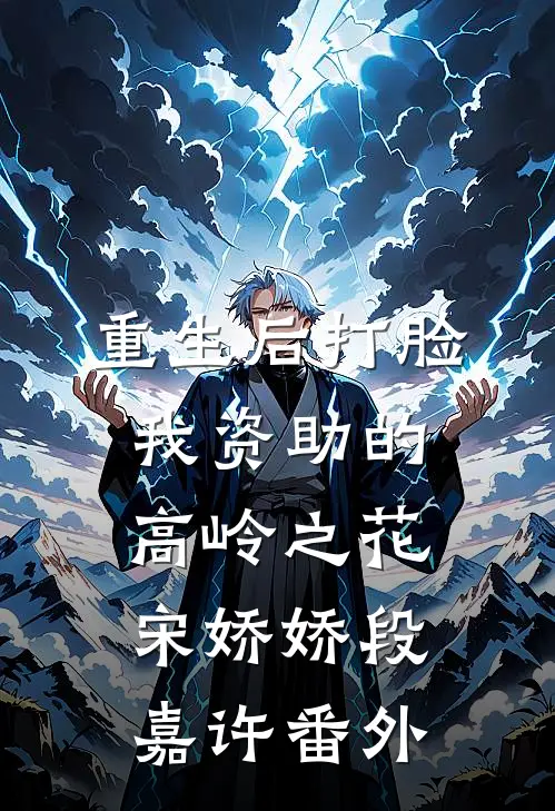 重生后打脸我资助的高岭之花宋娇娇段嘉许 番外