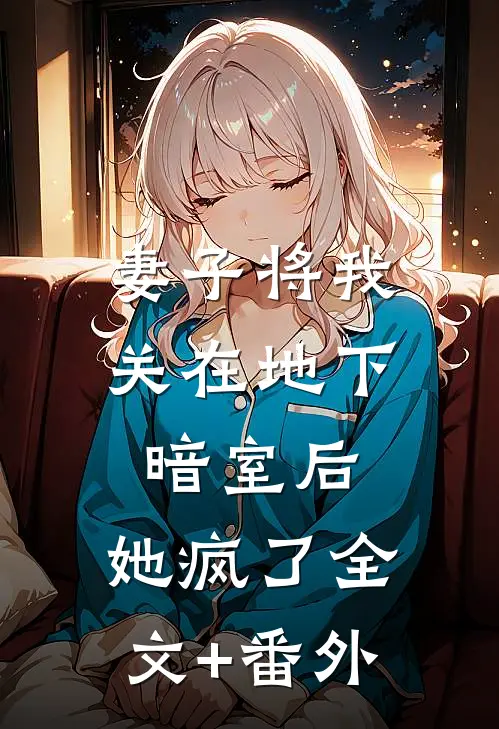 妻子将我关在地下暗室后，她疯了全文+番外